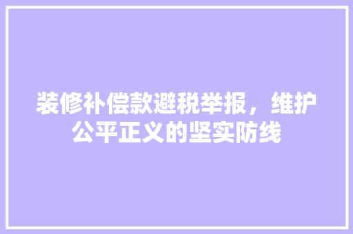 装修补偿款避税举报，维护公平正义的坚实防线