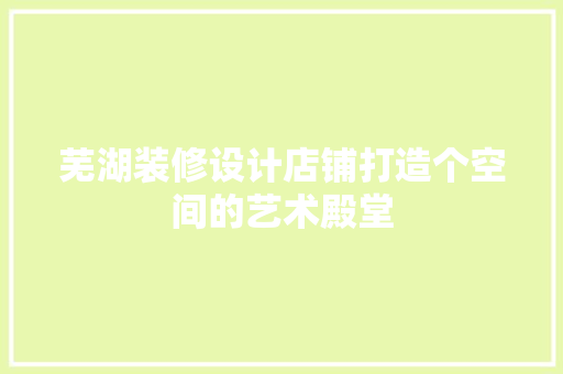 芜湖装修设计店铺打造个空间的艺术殿堂