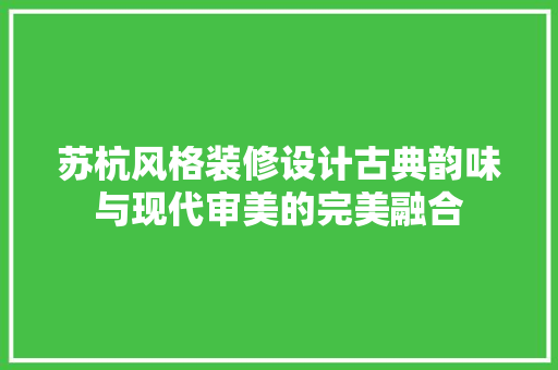 苏杭风格装修设计古典韵味与现代审美的完美融合