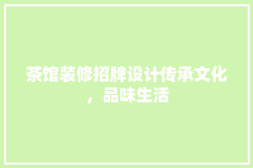 茶馆装修招牌设计传承文化，品味生活