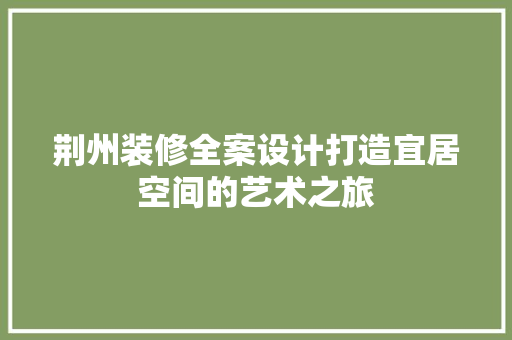 荆州装修全案设计打造宜居空间的艺术之旅