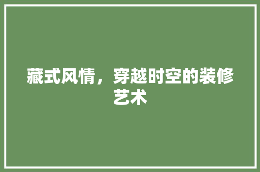 藏式风情，穿越时空的装修艺术