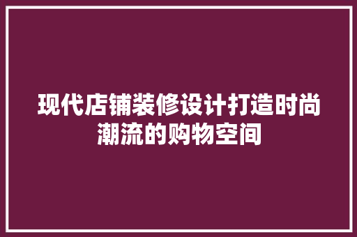 现代店铺装修设计打造时尚潮流的购物空间