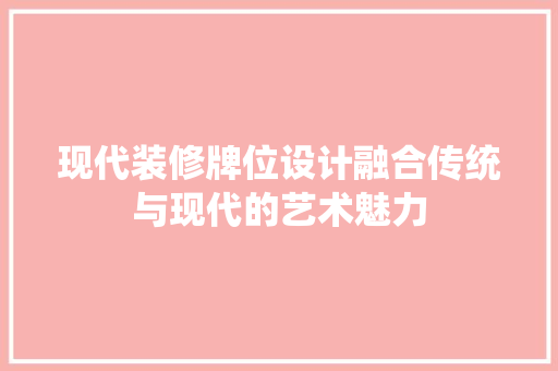 现代装修牌位设计融合传统与现代的艺术魅力  第1张