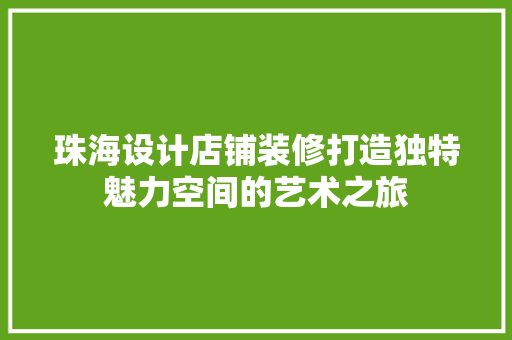 珠海设计店铺装修打造独特魅力空间的艺术之旅