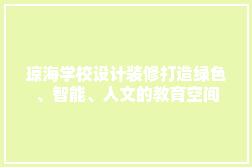 琼海学校设计装修打造绿色、智能、人文的教育空间