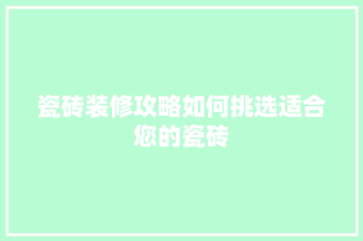 瓷砖装修攻略如何挑选适合您的瓷砖