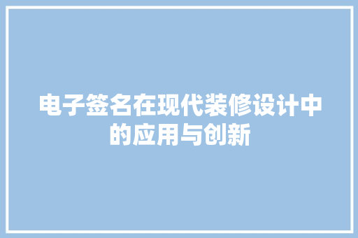 电子签名在现代装修设计中的应用与创新