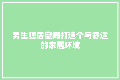 男生独居空间打造个与舒适的家居环境
