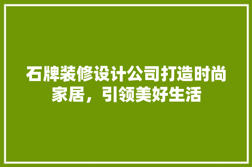 石牌装修设计公司打造时尚家居，引领美好生活