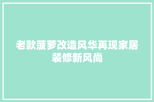 老款菠萝改造风华再现家居装修新风尚