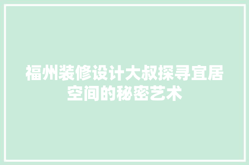 福州装修设计大叔探寻宜居空间的秘密艺术