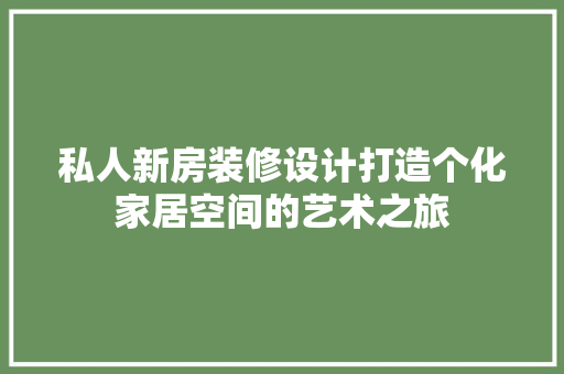 私人新房装修设计打造个化家居空间的艺术之旅