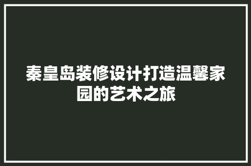 秦皇岛装修设计打造温馨家园的艺术之旅