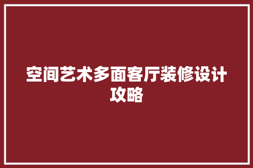 空间艺术多面客厅装修设计攻略