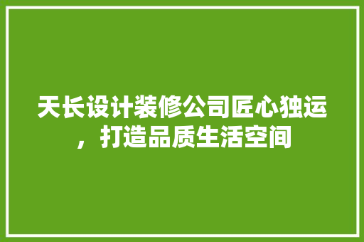 天长设计装修公司匠心独运，打造品质生活空间