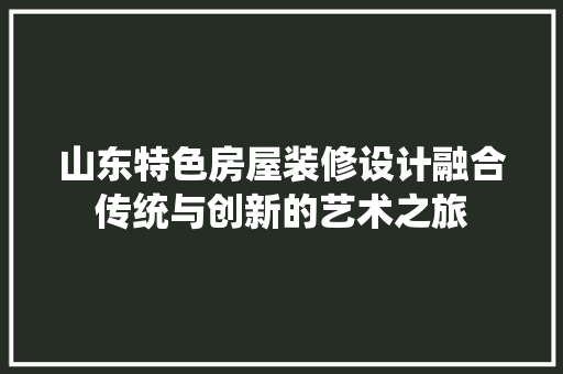 山东特色房屋装修设计融合传统与创新的艺术之旅