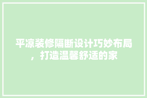平凉装修隔断设计巧妙布局，打造温馨舒适的家