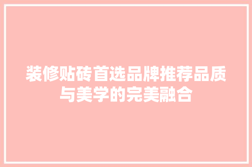 装修贴砖首选品牌推荐品质与美学的完美融合
