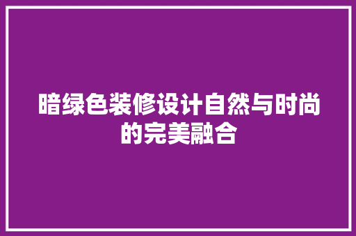 暗绿色装修设计自然与时尚的完美融合