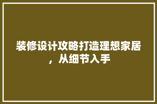 装修设计攻略打造理想家居，从细节入手