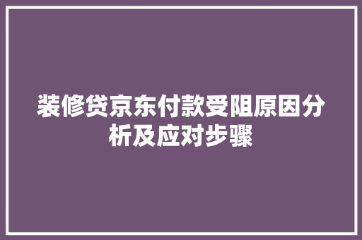 装修贷京东付款受阻原因分析及应对步骤
