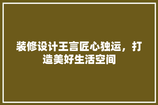装修设计王言匠心独运，打造美好生活空间
