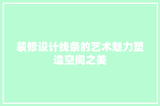 装修设计线条的艺术魅力塑造空间之美
