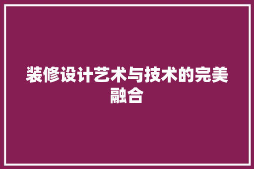 装修设计艺术与技术的完美融合