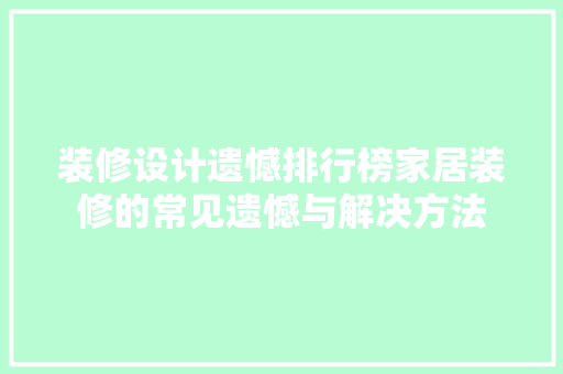 装修设计遗憾排行榜家居装修的常见遗憾与解决方法