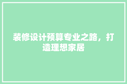 装修设计预算专业之路，打造理想家居
