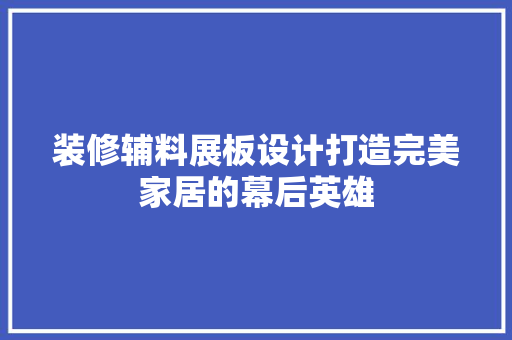装修辅料展板设计打造完美家居的幕后英雄