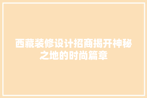 西藏装修设计招商揭开神秘之地的时尚篇章