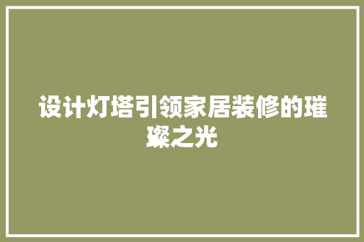 设计灯塔引领家居装修的璀璨之光