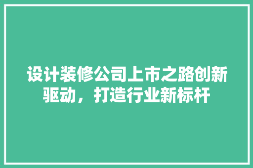 设计装修公司上市之路创新驱动，打造行业新标杆