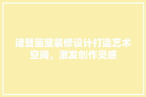 诸暨画室装修设计打造艺术空间，激发创作灵感