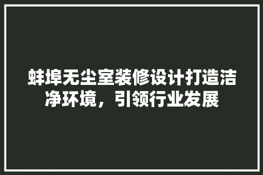 蚌埠无尘室装修设计打造洁净环境，引领行业发展