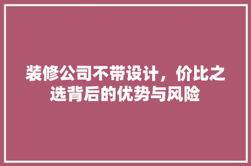 装修公司不带设计，价比之选背后的优势与风险