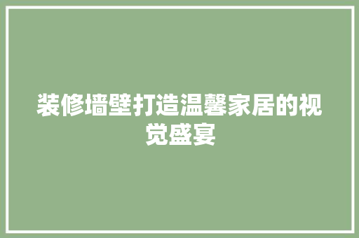 装修墙壁打造温馨家居的视觉盛宴