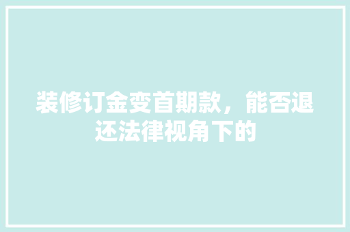 装修订金变首期款，能否退还法律视角下的