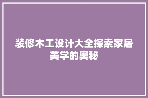 装修木工设计大全探索家居美学的奥秘