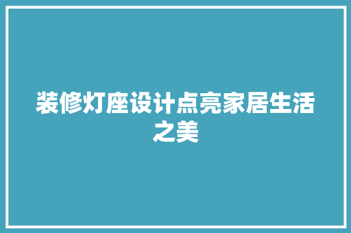 装修灯座设计点亮家居生活之美