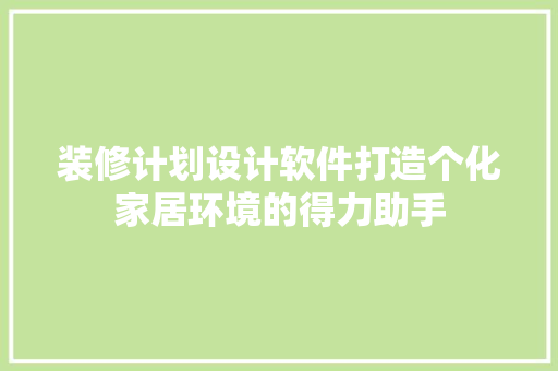 装修计划设计软件打造个化家居环境的得力助手