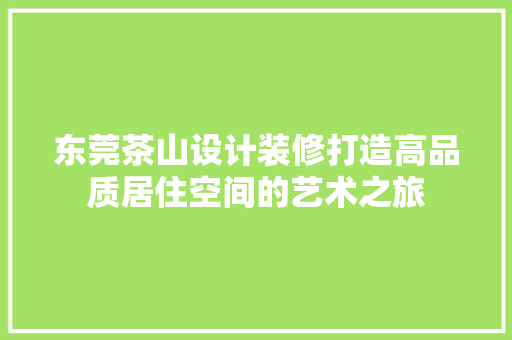东莞茶山设计装修打造高品质居住空间的艺术之旅
