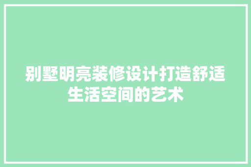 别墅明亮装修设计打造舒适生活空间的艺术