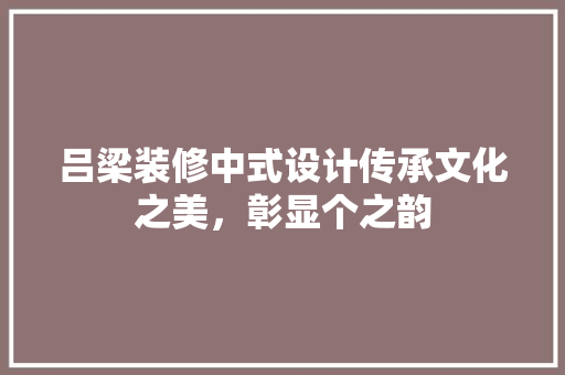 吕梁装修中式设计传承文化之美，彰显个之韵
