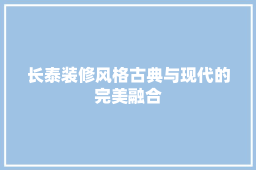 长泰装修风格古典与现代的完美融合