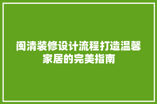 闽清装修设计流程打造温馨家居的完美指南