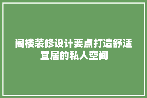 阁楼装修设计要点打造舒适宜居的私人空间