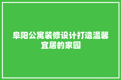 阜阳公寓装修设计打造温馨宜居的家园
